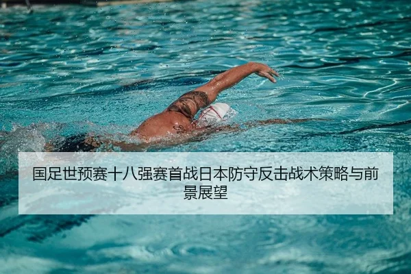 国足世预赛十八强赛首战日本防守反击战术策略与前景展望