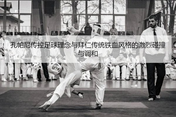 孔帕尼传控足球理念与拜仁传统铁血风格的激烈碰撞与调和